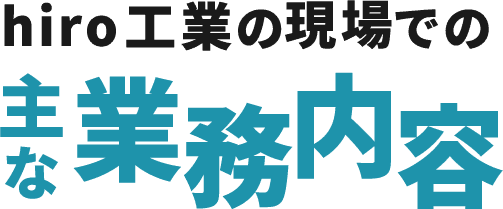 <div>hiro工業の現場での主な業務内容</div>